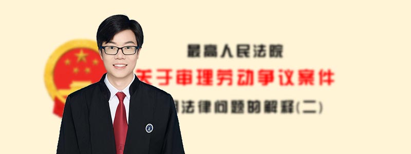 《最高人民法院关于审理劳动争议案件适用法律问题的解释（二）》解读 - 